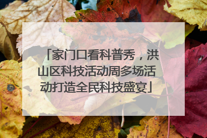 家门口看科普秀，洪山区科技活动周多场活动打造全民科技盛宴