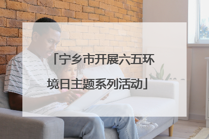 宁乡市开展六五环境日主题系列活动