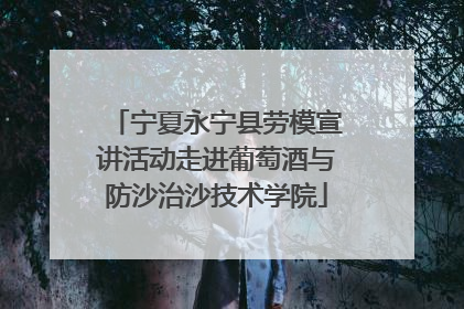 宁夏永宁县劳模宣讲活动走进葡萄酒与防沙治沙技术学院