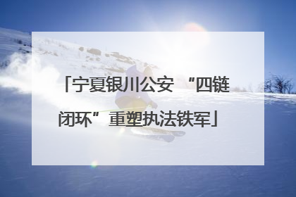 宁夏银川公安 “四链闭环”重塑执法铁军
