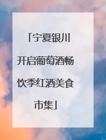 宁夏银川 开启葡萄酒畅饮季红酒美食市集