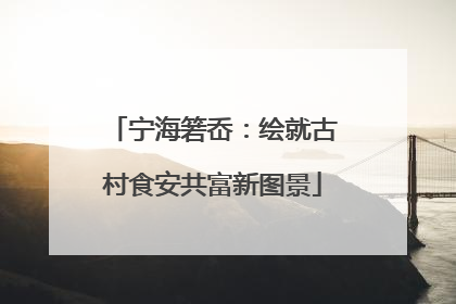 宁海箬岙：绘就古村食安共富新图景