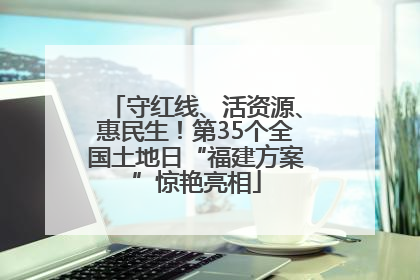 守红线、活资源、惠民生！第35个全国土地日“福建方案”惊艳亮相