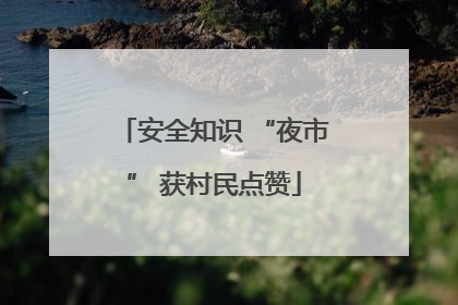 安全知识 “夜市” 获村民点赞