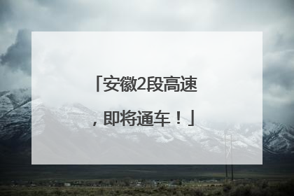 安徽2段高速，即将通车！