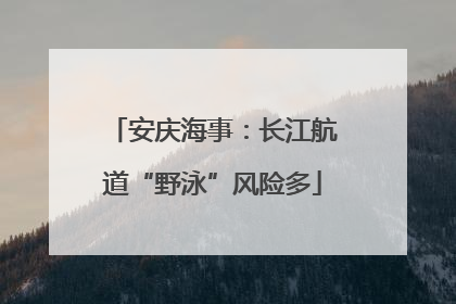 安庆海事：长江航道“野泳”风险多