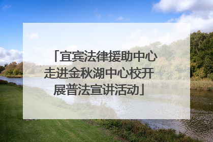宜宾法律援助中心走进金秋湖中心校开展普法宣讲活动