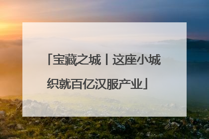 宝藏之城丨这座小城织就百亿汉服产业