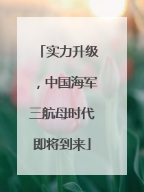 实力升级，中国海军三航母时代即将到来