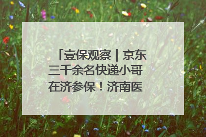 壹保观察｜京东三千余名快递小哥在济参保！济南医保局喊你来参保