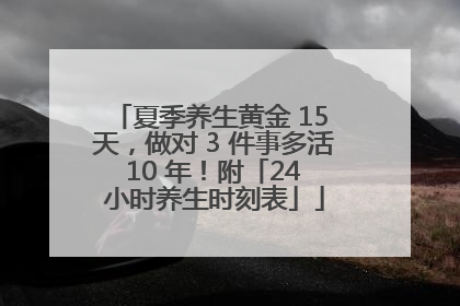 夏季养生黄金 15 天，做对 3 件事多活 10 年！附「24 小时养生时刻表」