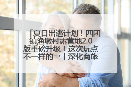 夏日出逃计划！四团镇渔墩村露营地2.0版重磅升级！这次玩点不一样的→丨深化商旅文体农展融合