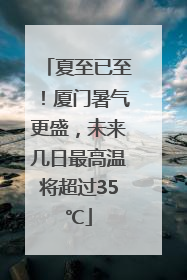 夏至已至！厦门暑气更盛，未来几日最高温将超过35℃