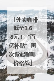 外卖咖啡低至1.68元！“百亿补贴”再次掀起咖啡价格战