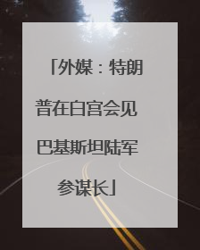 外媒：特朗普在白宫会见巴基斯坦陆军参谋长