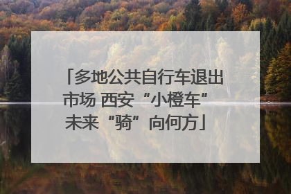 多地公共自行车退出市场 西安“小橙车”未来“骑”向何方