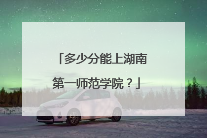 多少分能上湖南第一师范学院？