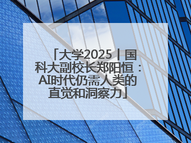 大学2025丨国科大副校长郑阳恒：AI时代仍需人类的直觉和洞察力