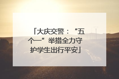 大庆交警：“五个一”举措全力守护学生出行平安