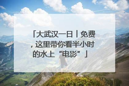 大武汉一日︱免费，这里带你看半小时的水上“电影”