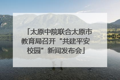 太原中院联合太原市教育局召开“共建平安校园”新闻发布会