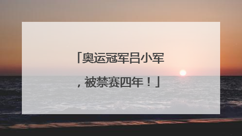 奥运冠军吕小军，被禁赛四年！