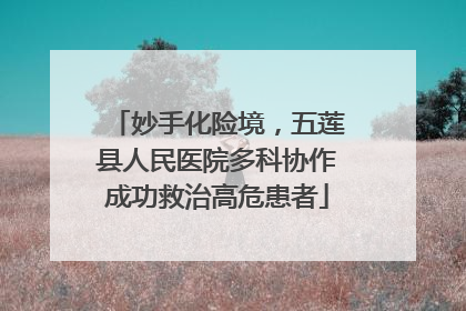 妙手化险境，五莲县人民医院多科协作成功救治高危患者