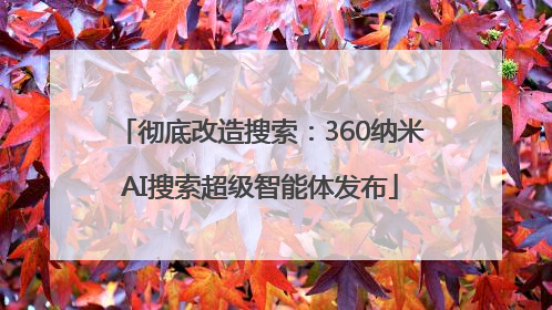 彻底改造搜索：360纳米AI搜索超级智能体发布