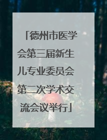 德州市医学会第三届新生儿专业委员会第二次学术交流会议举行