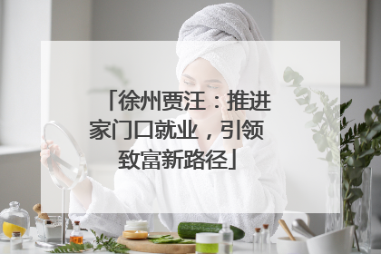 徐州贾汪：推进家门口就业，引领致富新路径