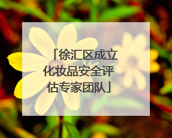徐汇区成立化妆品安全评估专家团队