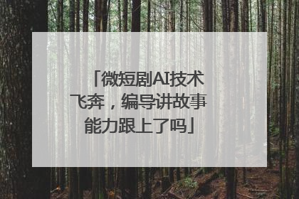 微短剧AI技术飞奔，编导讲故事能力跟上了吗