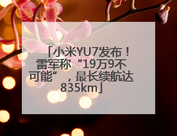 小米YU7发布！雷军称“19万9不可能”，最长续航达835km