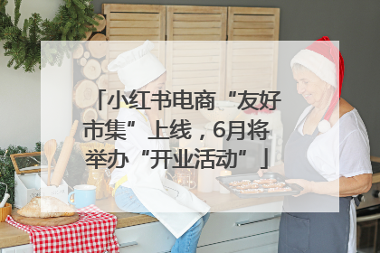 小红书电商“友好市集”上线，6月将举办“开业活动”