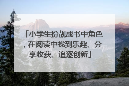 小学生扮靓成书中角色，在阅读中找到乐趣、分享收获、追逐创新