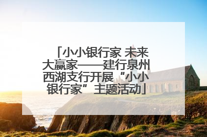 小小银行家 未来大赢家——建行泉州西湖支行开展“小小银行家”主题活动