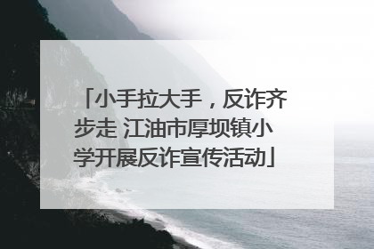 小手拉大手，反诈齐步走 江油市厚坝镇小学开展反诈宣传活动