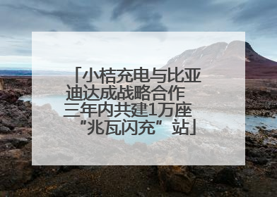 小桔充电与比亚迪达成战略合作 三年内共建1万座“兆瓦闪充”站