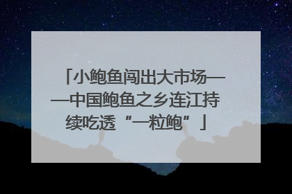 小鲍鱼闯出大市场——中国鲍鱼之乡连江持续吃透“一粒鲍”