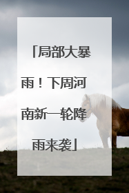 局部大暴雨！下周河南新一轮降雨来袭