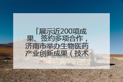 展示近200项成果、签约多项合作，济南市举办生物医药产业创新成果（技术）转化供需对接会