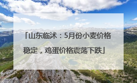 山东临沭：5月份小麦价格稳定，鸡蛋价格震荡下跌