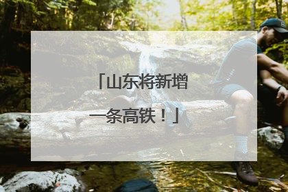 山东将新增一条高铁！