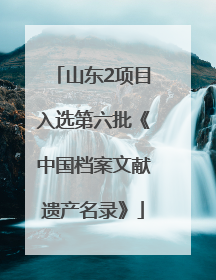 山东2项目入选第六批《中国档案文献遗产名录》
