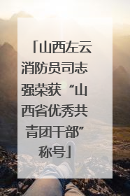 山西左云消防员司志强荣获“山西省优秀共青团干部”称号