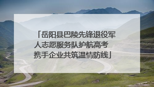 岳阳县巴陵先锋退役军人志愿服务队护航高考 携手企业共筑温情防线