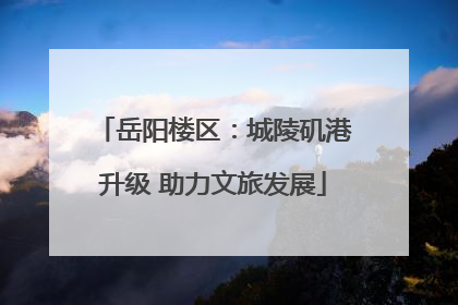 岳阳楼区：城陵矶港升级 助力文旅发展