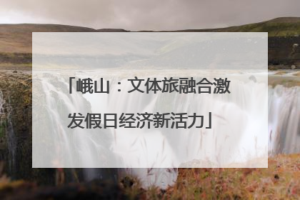 峨山：文体旅融合激发假日经济新活力