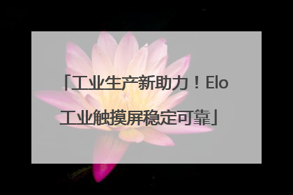 工业生产新助力！Elo 工业触摸屏稳定可靠