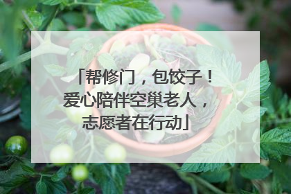 帮修门，包饺子！爱心陪伴空巢老人，志愿者在行动